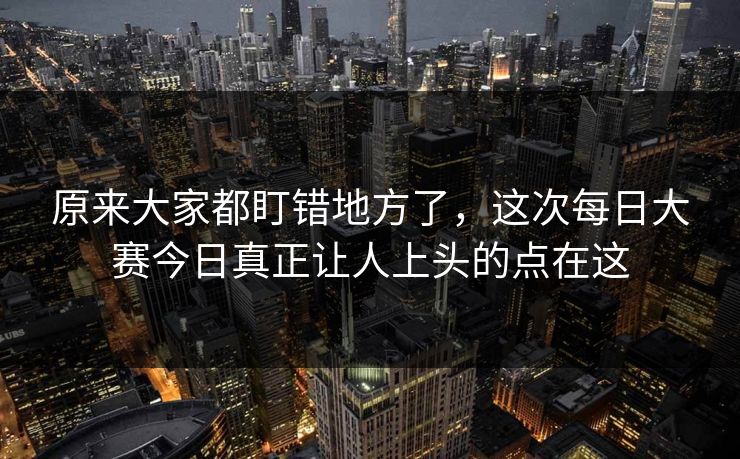 原来大家都盯错地方了，这次每日大赛今日真正让人上头的点在这