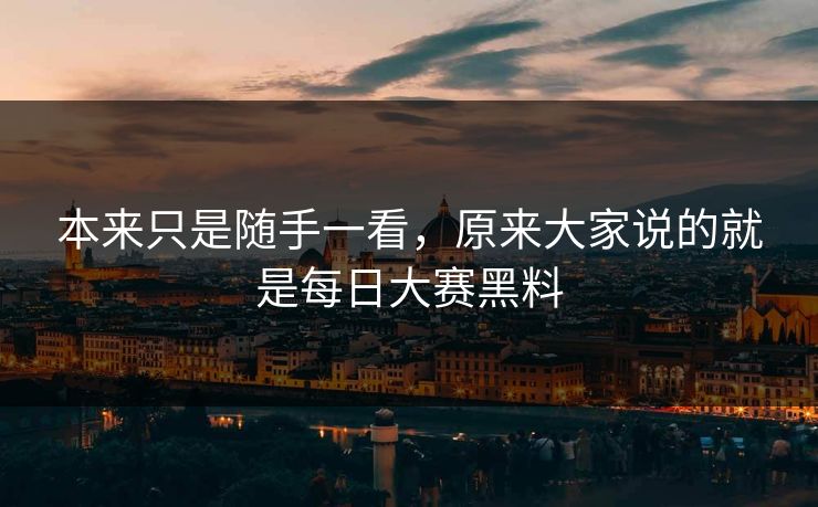 本来只是随手一看，原来大家说的就是每日大赛黑料