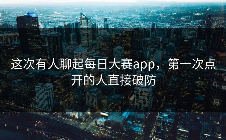 这次有人聊起每日大赛app，第一次点开的人直接破防