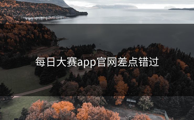 每日大赛app官网差点错过
