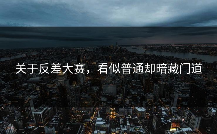 关于反差大赛,看似普通却暗藏门道 关于反差大赛,看似普通却暗藏门道