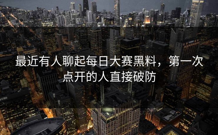 最近有人聊起每日大赛黑料,第一次点开的人直接破防 最近有人聊起每日大赛黑料,第一次点开的人直接破防
