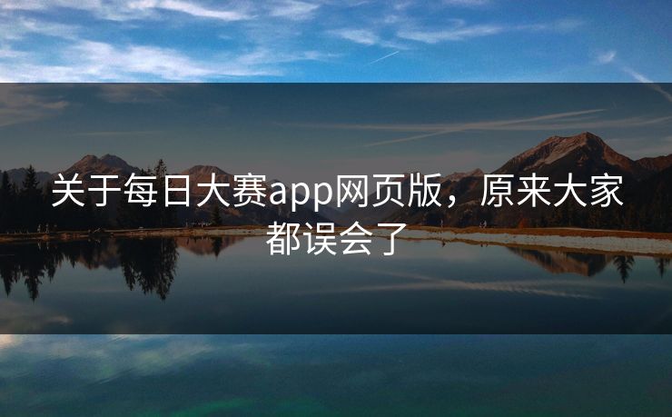 关于每日大赛app网页版，原来大家都误会了