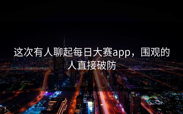 这次有人聊起每日大赛app，围观的人直接破防