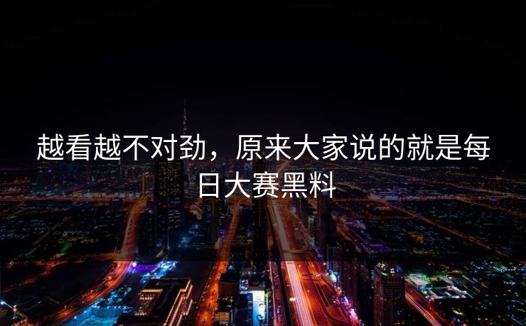 越看越不对劲，原来大家说的就是每日大赛黑料