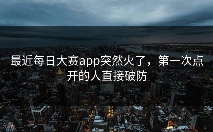 最近每日大赛app突然火了,第一次点开的人直接破防 最近每日大赛app突然火了,第一次点开的人直接破防