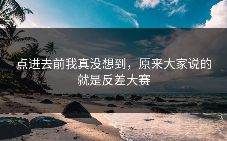 点进去前我真没想到，原来大家说的就是反差大赛