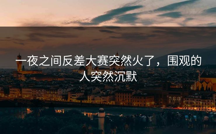 一夜之间反差大赛突然火了，围观的人突然沉默