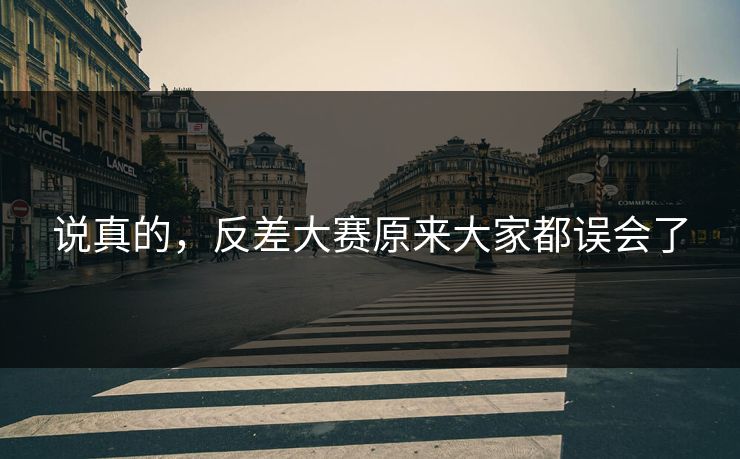 说真的,反差大赛原来大家都误会了 说真的,反差大赛原来大家都误会了