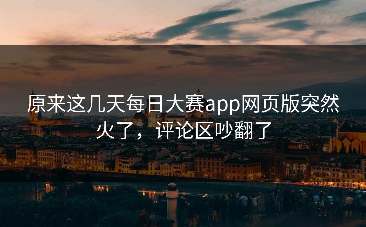 原来这几天每日大赛app网页版突然火了，评论区吵翻了