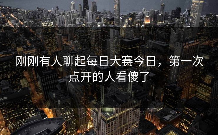 刚刚有人聊起每日大赛今日，第一次点开的人看傻了