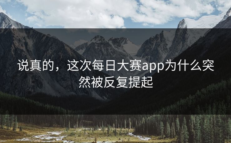 说真的，这次每日大赛app为什么突然被反复提起