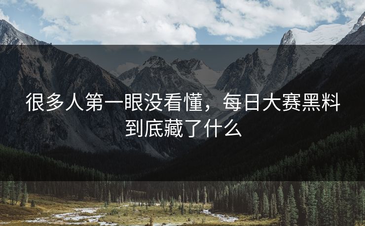 很多人第一眼没看懂，每日大赛黑料到底藏了什么