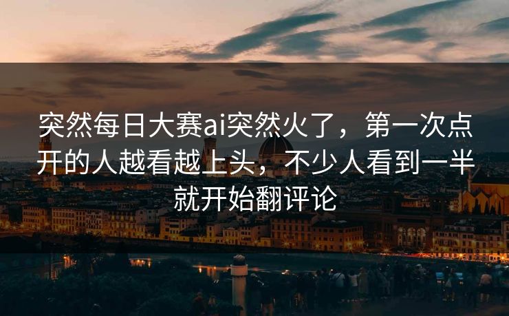 突然每日大赛ai突然火了，第一次点开的人越看越上头，不少人看到一半就开始翻评论