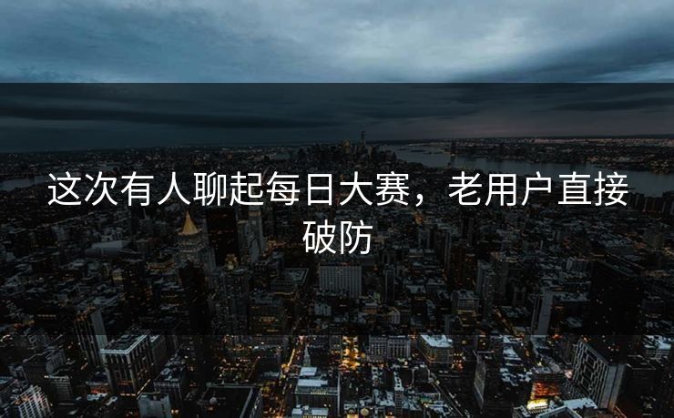 这次有人聊起每日大赛，老用户直接破防