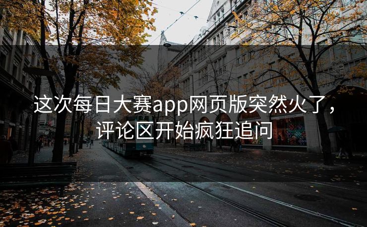 这次每日大赛app网页版突然火了，评论区开始疯狂追问