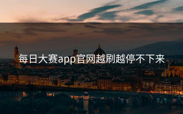 每日大赛app官网越刷越停不下来