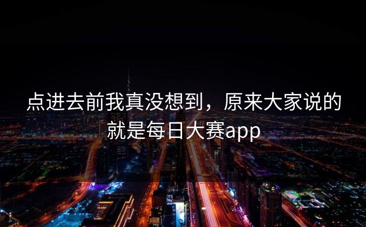 点进去前我真没想到，原来大家说的就是每日大赛app
