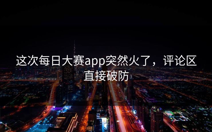 这次每日大赛app突然火了，评论区直接破防