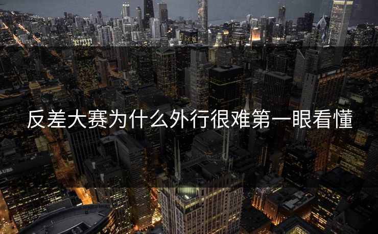 反差大赛为什么外行很难第一眼看懂