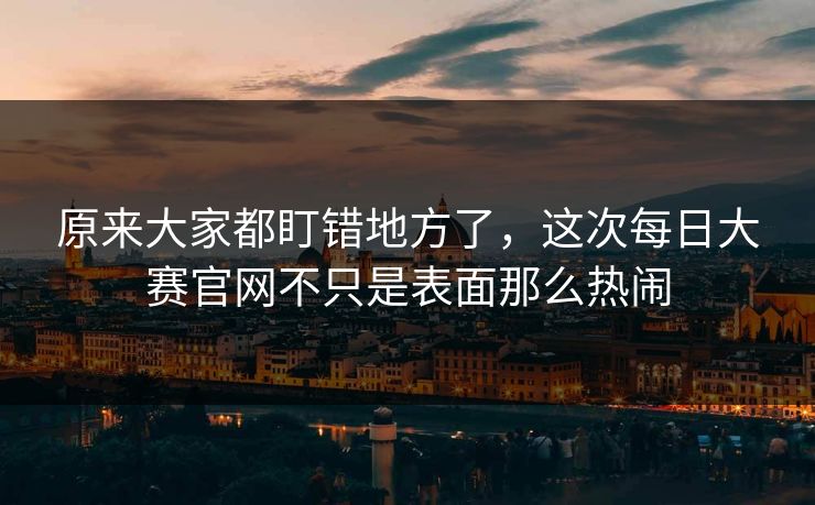 原来大家都盯错地方了，这次每日大赛官网不只是表面那么热闹