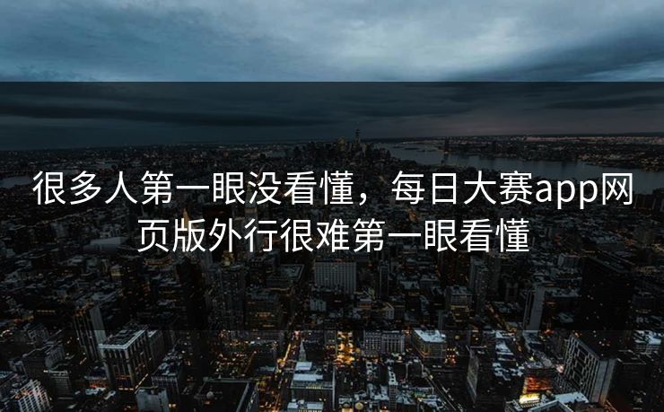 很多人第一眼没看懂，每日大赛app网页版外行很难第一眼看懂