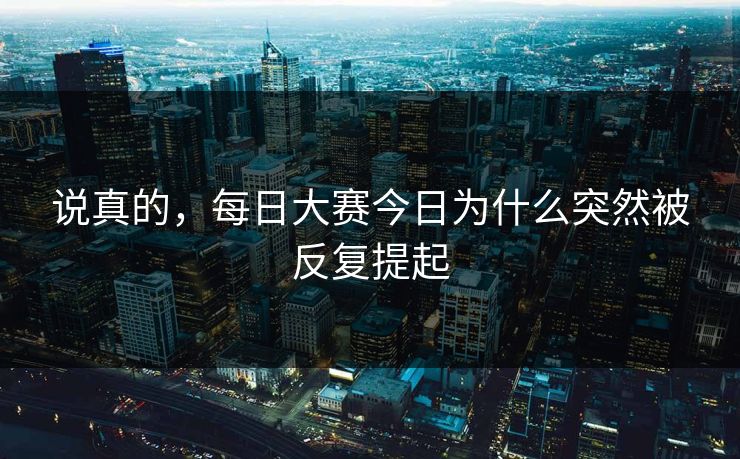 说真的，每日大赛今日为什么突然被反复提起