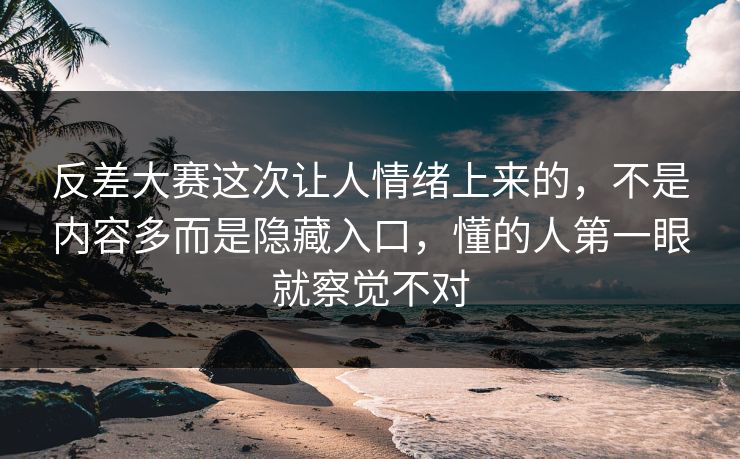 反差大赛这次让人情绪上来的，不是内容多而是隐藏入口，懂的人第一眼就察觉不对
