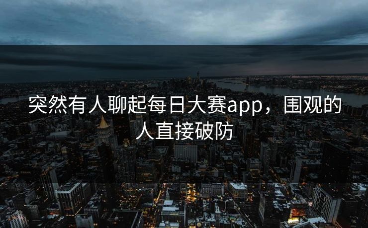 突然有人聊起每日大赛app，围观的人直接破防