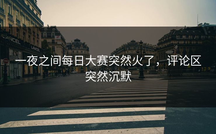 一夜之间每日大赛突然火了，评论区突然沉默