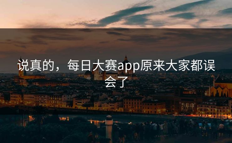 说真的，每日大赛app原来大家都误会了